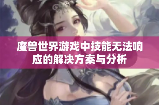 魔兽世界游戏中技能无法响应的解决方案与分析