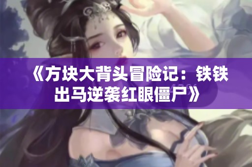 《方块大背头冒险记：铁铁出马逆袭红眼僵尸》
