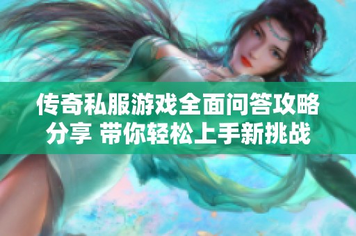 传奇私服游戏全面问答攻略分享 带你轻松上手新挑战