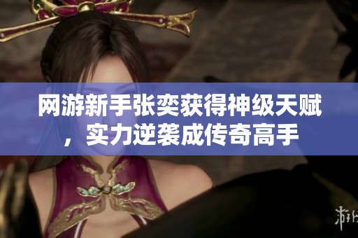 网游新手张奕获得神级天赋，实力逆袭成传奇高手