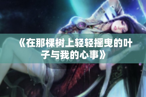 《在那棵树上轻轻摇曳的叶子与我的心事》