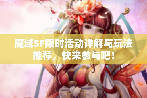 魔域SF限时活动详解与玩法推荐，快来参与吧！