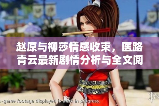 赵原与柳莎情感收束，医路青云最新剧情分析与全文阅读指南