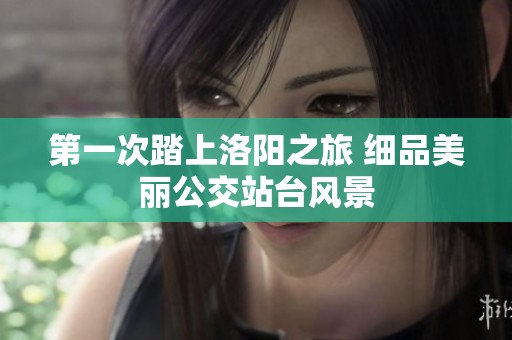 第一次踏上洛阳之旅 细品美丽公交站台风景