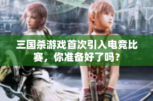 三国杀游戏首次引入电竞比赛，你准备好了吗？