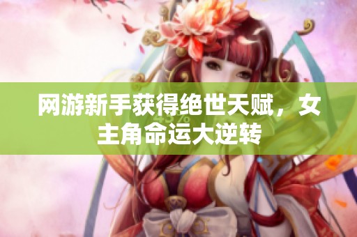 网游新手获得绝世天赋，女主角命运大逆转