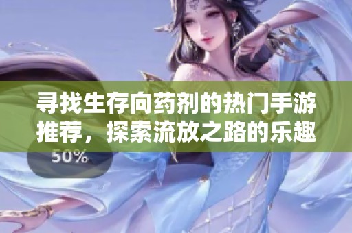寻找生存向药剂的热门手游推荐，探索流放之路的乐趣与挑战