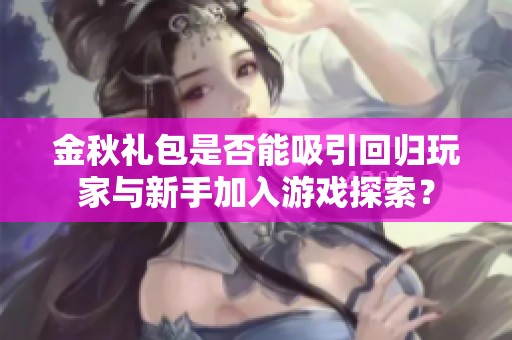 金秋礼包是否能吸引回归玩家与新手加入游戏探索？