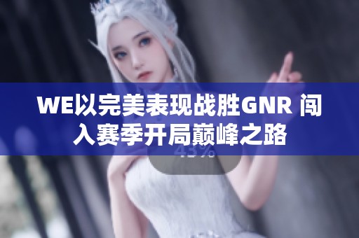 WE以完美表现战胜GNR 闯入赛季开局巅峰之路