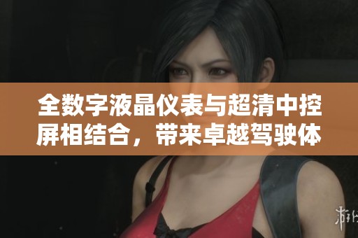 全数字液晶仪表与超清中控屏相结合，带来卓越驾驶体验
