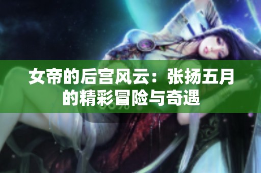 女帝的后宫风云：张扬五月的精彩冒险与奇遇