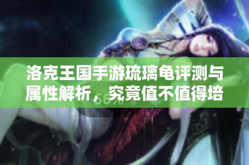 洛克王国手游琉璃龟评测与属性解析，究竟值不值得培养