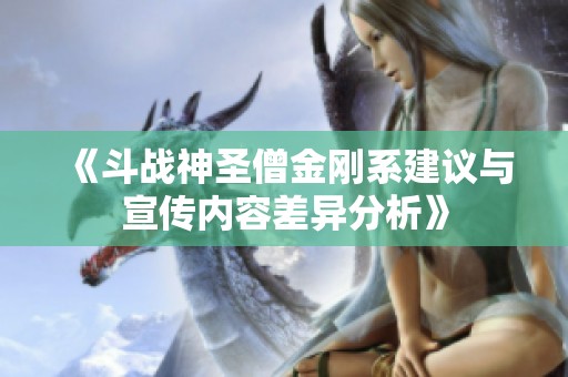《斗战神圣僧金刚系建议与宣传内容差异分析》