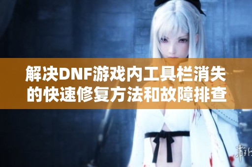 解决DNF游戏内工具栏消失的快速修复方法和故障排查指南