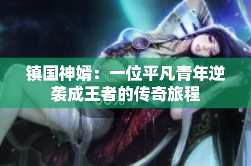 镇国神婿：一位平凡青年逆袭成王者的传奇旅程