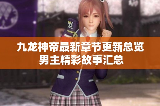 九龙神帝最新章节更新总览 男主精彩故事汇总