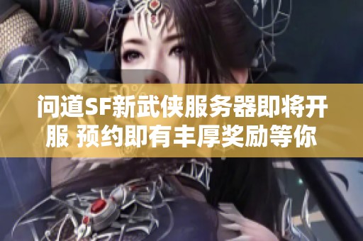 问道SF新武侠服务器即将开服 预约即有丰厚奖励等你来拿