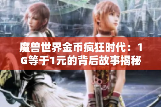 魔兽世界金币疯狂时代：1G等于1元的背后故事揭秘