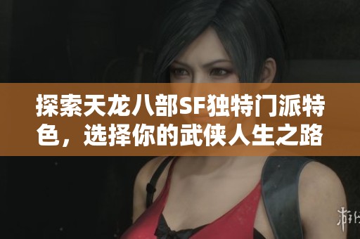 探索天龙八部SF独特门派特色，选择你的武侠人生之路！