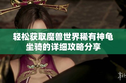 轻松获取魔兽世界稀有神龟坐骑的详细攻略分享