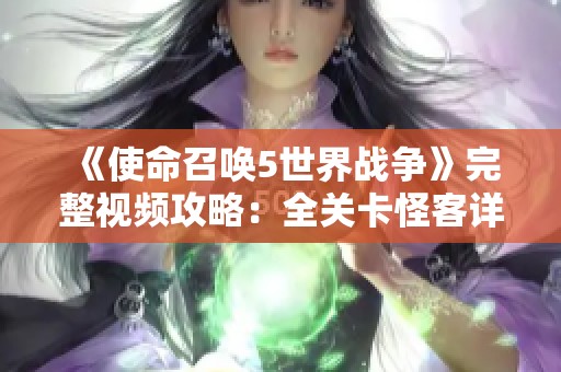 《使命召唤5世界战争》完整视频攻略：全关卡怪客详细解析与攻略分享