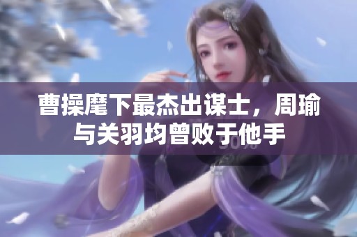 曹操麾下最杰出谋士，周瑜与关羽均曾败于他手