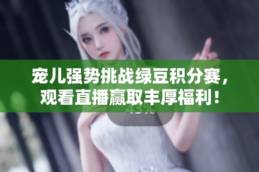 宠儿强势挑战绿豆积分赛，观看直播赢取丰厚福利！