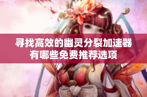 寻找高效的幽灵分裂加速器有哪些免费推荐选项