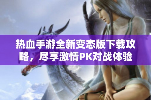 热血手游全新变态版下载攻略，尽享激情PK对战体验