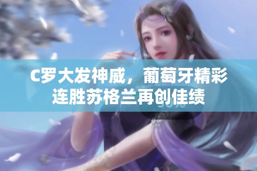 C罗大发神威，葡萄牙精彩连胜苏格兰再创佳绩