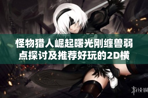 怪物猎人崛起曙光刚缠兽弱点探讨及推荐好玩的2D横屏手游