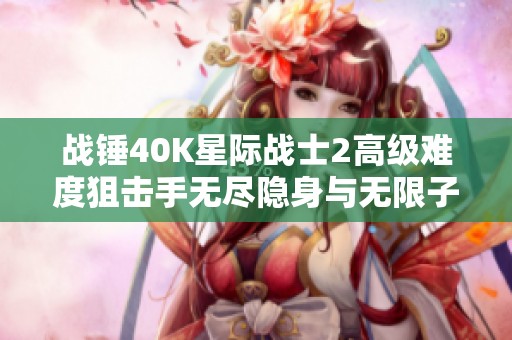 战锤40K星际战士2高级难度狙击手无尽隐身与无限子弹新策略