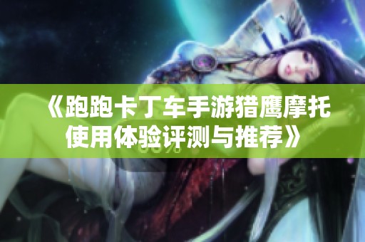 《跑跑卡丁车手游猎鹰摩托使用体验评测与推荐》