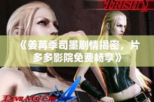 《姜苒季司墨剧情揭密，片多多影院免费畅享》