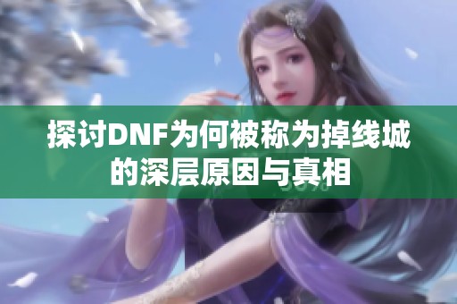 探讨DNF为何被称为掉线城的深层原因与真相