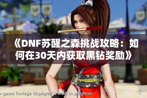 《DNF苏醒之森挑战攻略：如何在30天内获取黑钻奖励》