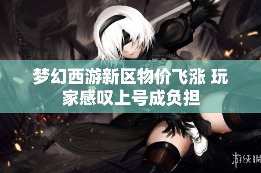 梦幻西游新区物价飞涨 玩家感叹上号成负担