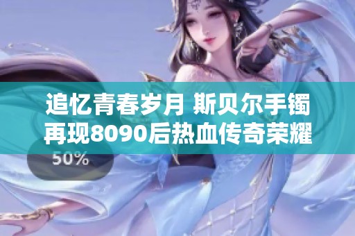 追忆青春岁月 斯贝尔手镯再现8090后热血传奇荣耀