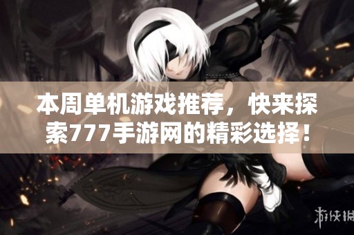 本周单机游戏推荐，快来探索777手游网的精彩选择！