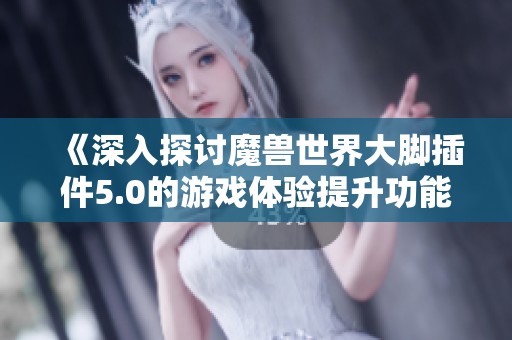 《深入探讨魔兽世界大脚插件5.0的游戏体验提升功能》