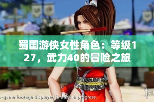 蜀国游侠女性角色：等级127，武力40的冒险之旅