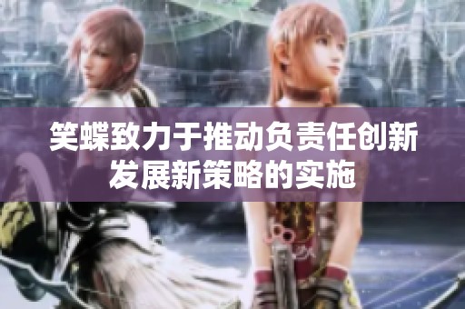 笑蝶致力于推动负责任创新发展新策略的实施