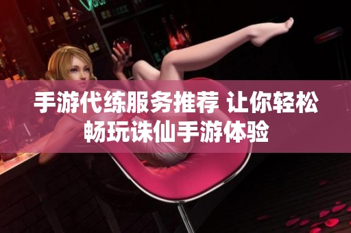 手游代练服务推荐 让你轻松畅玩诛仙手游体验