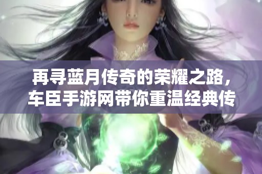 再寻蓝月传奇的荣耀之路，车臣手游网带你重温经典传奇世界