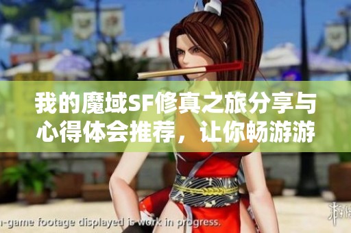 我的魔域SF修真之旅分享与心得体会推荐，让你畅游游戏世界