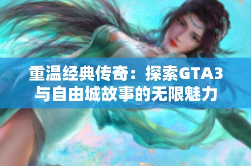 重温经典传奇：探索GTA3与自由城故事的无限魅力