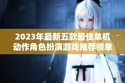 2023年最新五款最佳单机动作角色扮演游戏推荐榜单