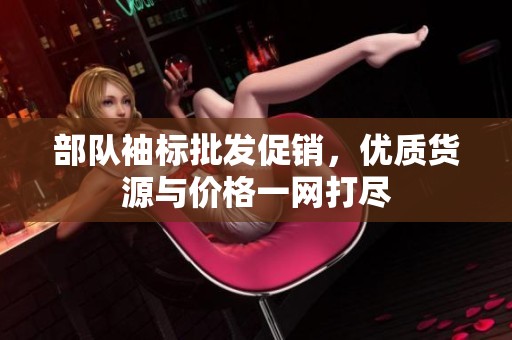 部队袖标批发促销，优质货源与价格一网打尽