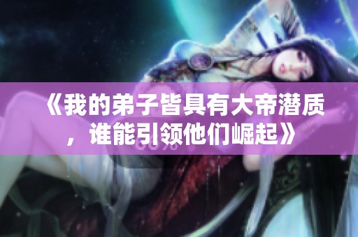 《我的弟子皆具有大帝潜质，谁能引领他们崛起》
