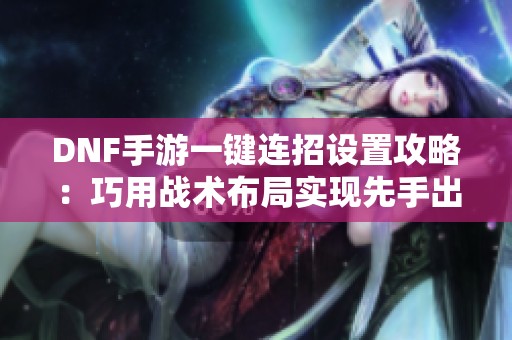 DNF手游一键连招设置攻略：巧用战术布局实现先手出击